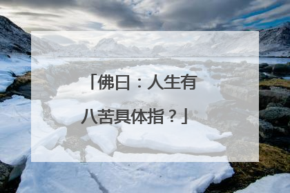 佛曰：人生有八苦具体指？