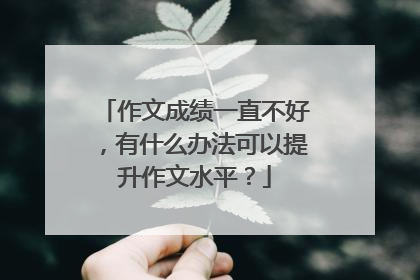 作文成绩一直不好，有什么办法可以提升作文水平？