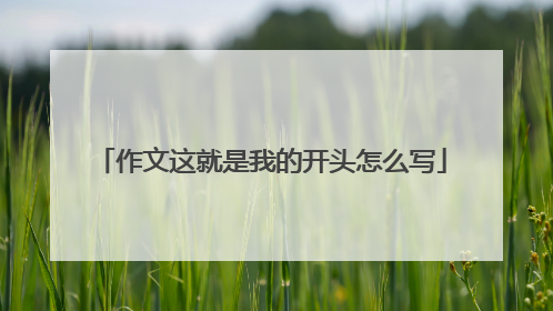 作文这就是我的开头怎么写