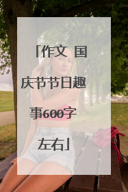 作文 国庆节节日趣事600字左右