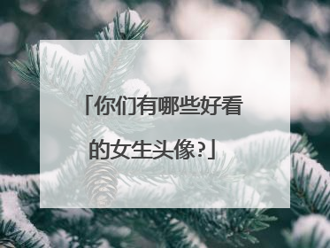 你们有哪些好看的女生头像?