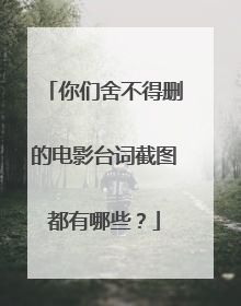 你们舍不得删的电影台词截图都有哪些？