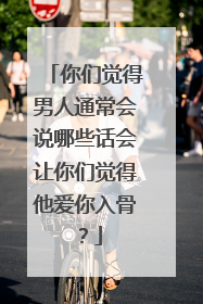 你们觉得男人通常会说哪些话会让你们觉得他爱你入骨？