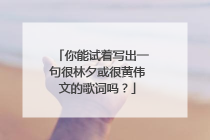 你能试着写出一句很林夕或很黄伟文的歌词吗？