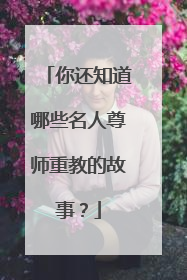 你还知道哪些名人尊师重教的故事?