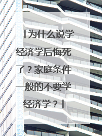 为什么说学经济学后悔死了？家庭条件一般的不要学经济学？