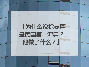 为什么说徐志摩是民国第一渣男?他做了什么?