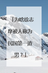 为啥徐志摩被人称为民国第一渣男?