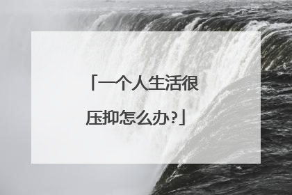 一个人生活很压抑怎么办?