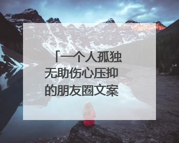 一个人孤独无助伤心压抑的朋友圈文案通用六十条