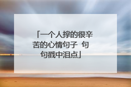 一个人撑的很辛苦的心情句子 句句戳中泪点