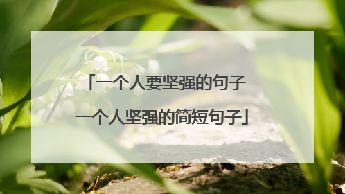 一个人要坚强的句子 一个人坚强的简短句子