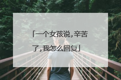 一个女孩说,辛苦了,我怎么回复