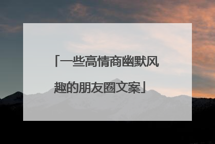一些高情商幽默风趣的朋友圈文案