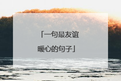 一句最友谊暖心的句子