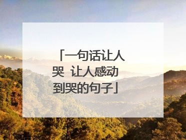 一句话让人哭 让人感动到哭的句子