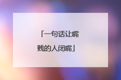 一句话让嘴贱的人闭嘴