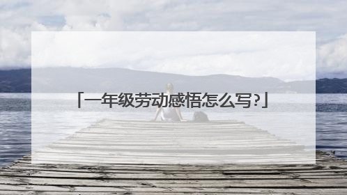 一年级劳动感悟怎么写?