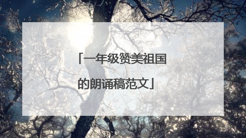 一年级赞美祖国的朗诵稿范文