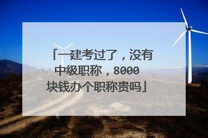 一建考过了，没有中级职称，8000块钱办个职称贵吗