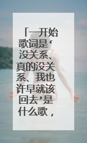 一开始歌词是‘没关系、真的没关系、我也许早就该回去’是什么歌，一个男的唱的