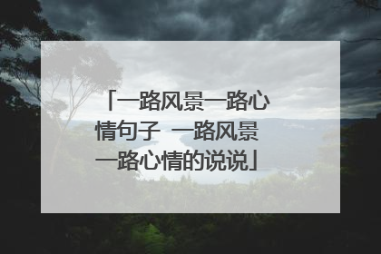 一路风景一路心情句子 一路风景一路心情的说说