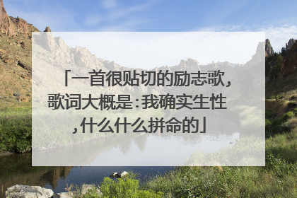 一首很贴切的励志歌,歌词大概是:我确实生性,什么什么拼命的