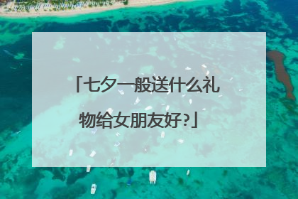 七夕一般送什么礼物给女朋友好?