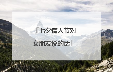 七夕情人节对女朋友说的话