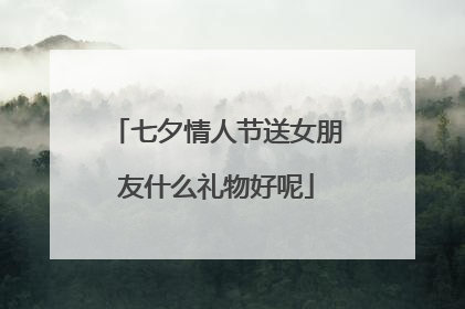 七夕情人节送女朋友什么礼物好呢