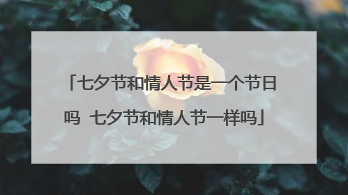 七夕节和情人节是一个节日吗 七夕节和情人节一样吗