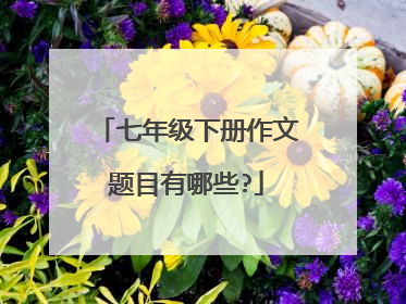 七年级下册作文题目有哪些?