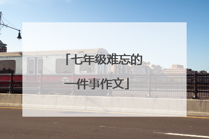 七年级难忘的一件事作文