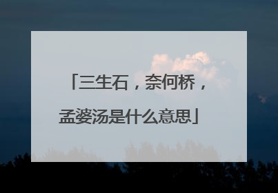 三生石,奈何桥,孟婆汤是什么意思