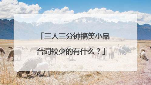 三人三分钟搞笑小品台词较少的有什么?