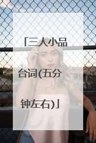 三人小品台词(五分钟左右)
