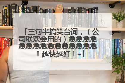 三句半搞笑台词，（公司联欢会用的）急急急急急急急急急急急急急急急！越快越好！~