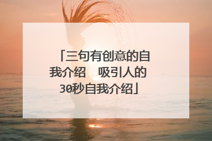 三句有创意的自我介绍　吸引人的30秒自我介绍