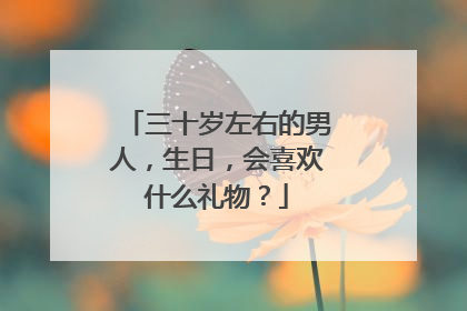 三十岁左右的男人,生日,会喜欢什么礼物?