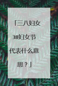 三八妇女38妇女节代表什么意思?