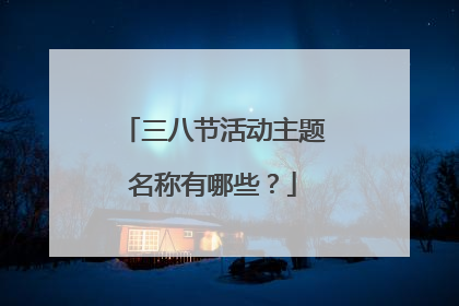 三八节活动主题名称有哪些？