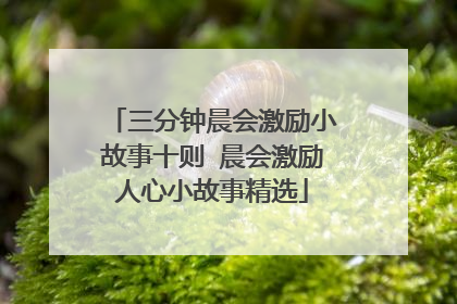 三分钟晨会激励小故事十则 晨会激励人心小故事精选