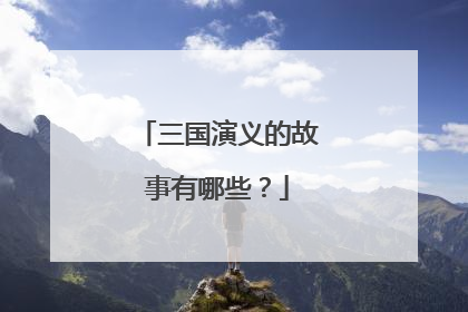 三国演义的故事有哪些?