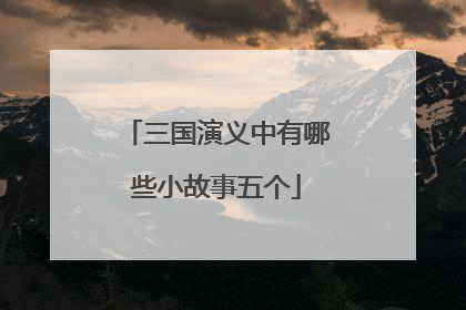 三国演义中有哪些小故事五个