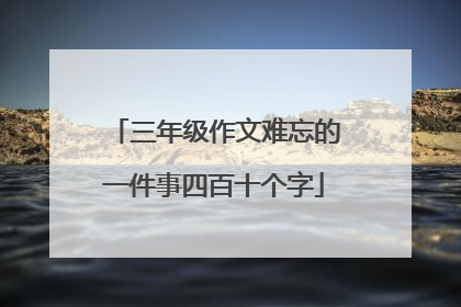 三年级作文难忘的一件事四百十个字