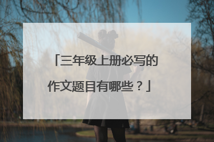 三年级上册必写的作文题目有哪些？