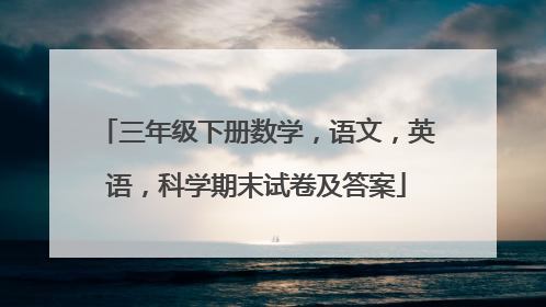 三年级下册数学,语文,英语,科学期末试卷及答案