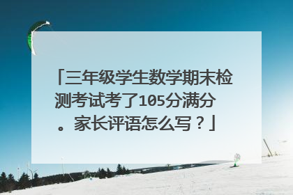三年级学生数学期末检测考试考了105分满分。家长评语怎么写？