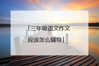 三年级语文作文应该怎么辅导