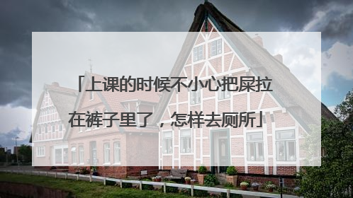 上课的时候不小心把屎拉在裤子里了,怎样去厕所
